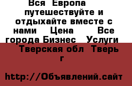 Вся  Европа.....путешествуйте и отдыхайте вместе с нами  › Цена ­ 1 - Все города Бизнес » Услуги   . Тверская обл.,Тверь г.